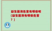 益生菌液危害有哪些呢(益生菌液有哪些危害？)