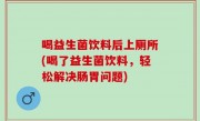 喝益生菌饮料后上厕所(喝了益生菌饮料，轻松解决肠胃问题)