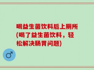 喝益生菌饮料后上厕所(喝了益生菌饮料，轻松解决肠胃问题)