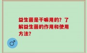益生菌是干嘛用的？了解益生菌的作用和使用方法？