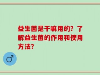 益生菌是干嘛用的？了解益生菌的作用和使用方法？
