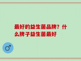 最好的益生菌品牌？什么牌子益生菌最好