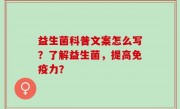 益生菌科普文案怎么写？了解益生菌，提高免疫力？