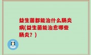 益生菌都能治什么肠炎病(益生菌能治愈哪些肠炎？)