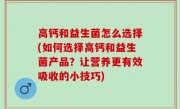 高钙和益生菌怎么选择(如何选择高钙和益生菌产品？让营养更有效吸收的小技巧)