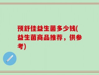预舒佳益生菌多少钱(益生菌商品推荐，供参考)