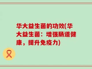 华大益生菌的功效(华大益生菌：增强肠道健康，提升免疫力)