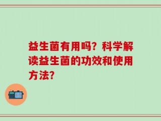 益生菌有用吗？科学解读益生菌的功效和使用方法？
