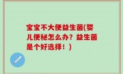 宝宝不大便益生菌(婴儿便秘怎么办？益生菌是个好选择！)