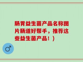 肠胃益生菌产品名称图片肠道好帮手，推荐这些益生菌产品！)