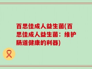 百思佳成人益生菌(百思佳成人益生菌：维护肠道健康的利器)