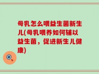母乳怎么喂益生菌新生儿(母乳喂养如何辅以益生菌，促进新生儿健康)