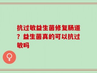 抗过敏益生菌修复肠道？益生菌真的可以抗过敏吗