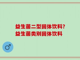 益生菌二型固体饮料？益生菌类别固体饮料