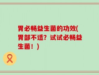 胃必畅益生菌的功效(胃部不适？试试必畅益生菌！)