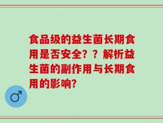 食品级的益生菌长期食用是否安全？？解析益生菌的副作用与长期食用的影响？