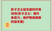 影子卫士益生菌的作用功效(影子卫士：提升免疫力，维护肠道健康的益生菌)