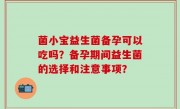 菌小宝益生菌备孕可以吃吗？备孕期间益生菌的选择和注意事项？