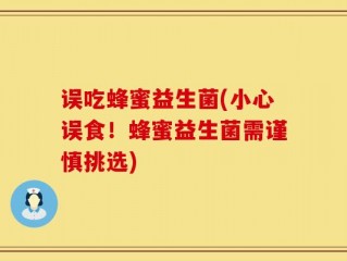 误吃蜂蜜益生菌(小心误食！蜂蜜益生菌需谨慎挑选)