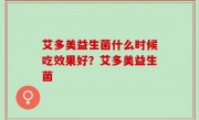 艾多美益生菌什么时候吃效果好？艾多美益生菌