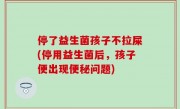 停了益生菌孩子不拉屎(停用益生菌后，孩子便出现便秘问题)
