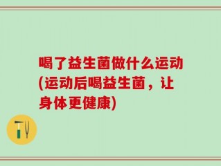 喝了益生菌做什么运动(运动后喝益生菌，让身体更健康)