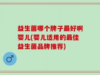 益生菌哪个牌子最好啊婴儿(婴儿适用的最佳益生菌品牌推荐)
