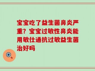 宝宝吃了益生菌鼻炎严重？宝宝过敏性鼻炎能用敏仕通抗过敏益生菌治好吗