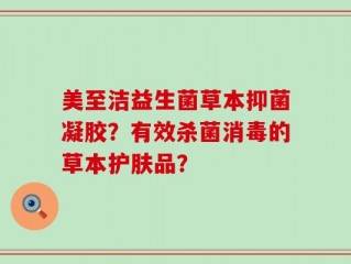 美至洁益生菌草本抑菌凝胶？有效杀菌消毒的草本护肤品？