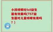 小孩咳嗽吃tst益生菌有效果吗(TST益生菌对儿童咳嗽有用吗？)