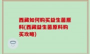 西藏如何购买益生菌原料(西藏益生菌原料购买攻略)