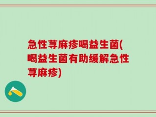 急性荨麻疹喝益生菌(喝益生菌有助缓解急性荨麻疹)