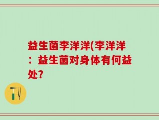 益生菌李洋洋(李洋洋：益生菌对身体有何益处？