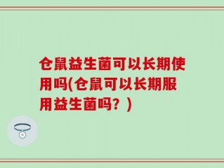 仓鼠益生菌可以长期使用吗(仓鼠可以长期服用益生菌吗？)