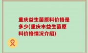 重庆益生菌原料价格是多少(重庆市益生菌原料价格情况介绍)