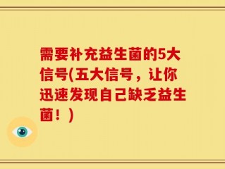需要补充益生菌的5大信号(五大信号，让你迅速发现自己缺乏益生菌！)