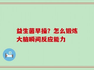 益生菌早操？怎么锻炼大脑瞬间反应能力