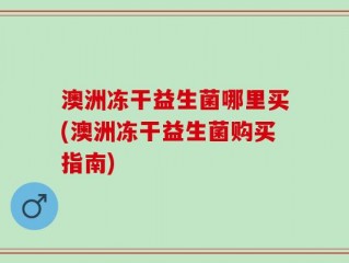 澳洲冻干益生菌哪里买(澳洲冻干益生菌购买指南)