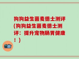 狗狗益生菌麦德士测评(狗狗益生菌麦德士测评：提升宠物肠胃健康！)