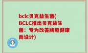 bclc贝克益生菌(BCLC推出贝克益生菌：专为改善肠道健康而设计)