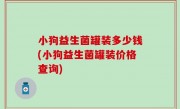 小狗益生菌罐装多少钱(小狗益生菌罐装价格查询)