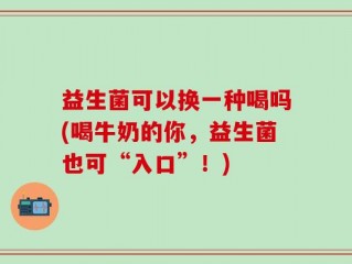 益生菌可以换一种喝吗(喝牛奶的你，益生菌也可“入口”！)