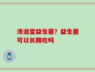 淳滋堂益生菌？益生菌可以长期吃吗