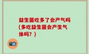益生菌吃多了会产气吗(多吃益生菌会产生气体吗？)