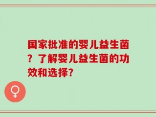 国家批准的婴儿益生菌？了解婴儿益生菌的功效和选择？