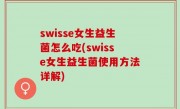 swisse女生益生菌怎么吃(swisse女生益生菌使用方法详解)