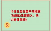 个性化益生菌干预措施(加强益生菌摄入，助力身体健康)