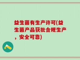 益生菌有生产许可(益生菌产品获批合规生产，安全可靠)