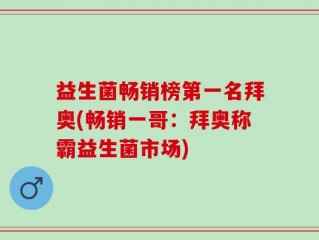 益生菌畅销榜第一名拜奥(畅销一哥：拜奥称霸益生菌市场)