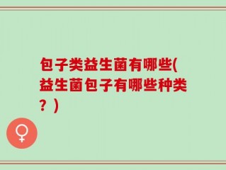包子类益生菌有哪些(益生菌包子有哪些种类？)